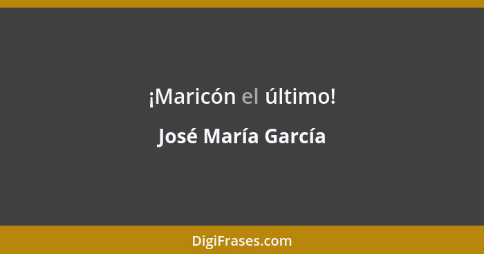 ¡Maricón el último!... - José María García