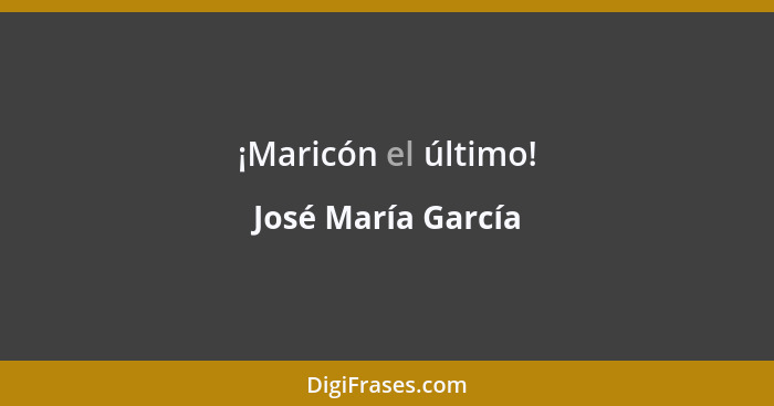 ¡Maricón el último!... - José María García