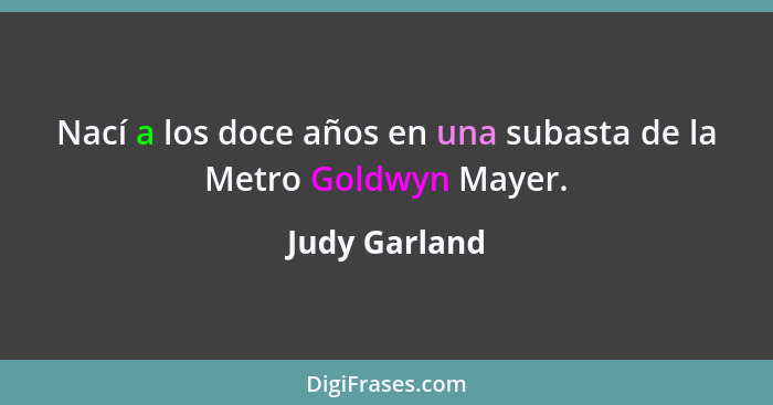 Nací a los doce años en una subasta de la Metro Goldwyn Mayer.... - Judy Garland
