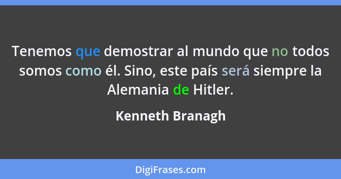 Tenemos que demostrar al mundo que no todos somos como él. Sino, este país será siempre la Alemania de Hitler.... - Kenneth Branagh