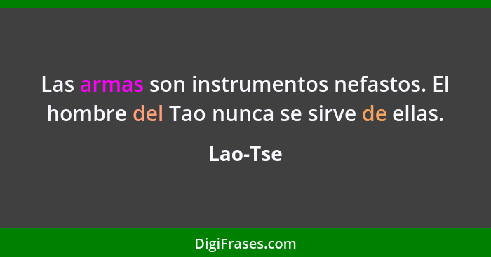 Las armas son instrumentos nefastos. El hombre del Tao nunca se sirve de ellas.... - Lao-Tse