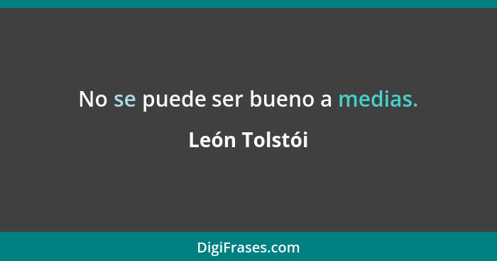 No se puede ser bueno a medias.... - León Tolstói