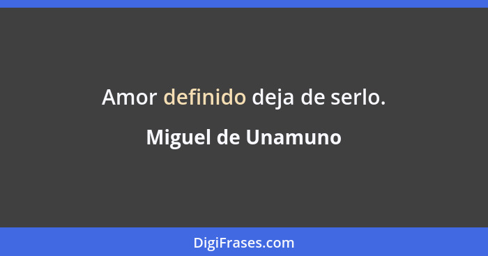 Amor definido deja de serlo.... - Miguel de Unamuno