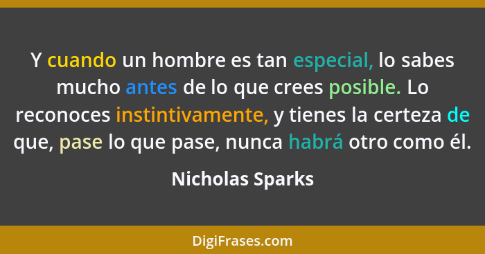 Y cuando un hombre es tan especial, lo sabes mucho antes de lo que crees posible. Lo reconoces instintivamente, y tienes la certeza... - Nicholas Sparks