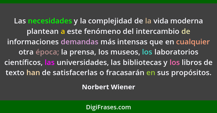 Las necesidades y la complejidad de la vida moderna plantean a este fenómeno del intercambio de informaciones demandas más intensas q... - Norbert Wiener