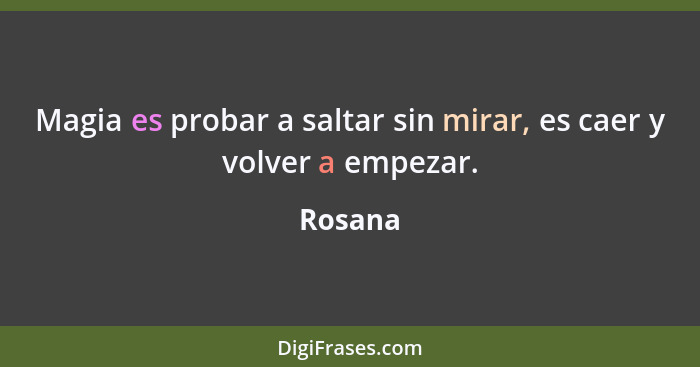 Magia es probar a saltar sin mirar, es caer y volver a empezar.... - Rosana