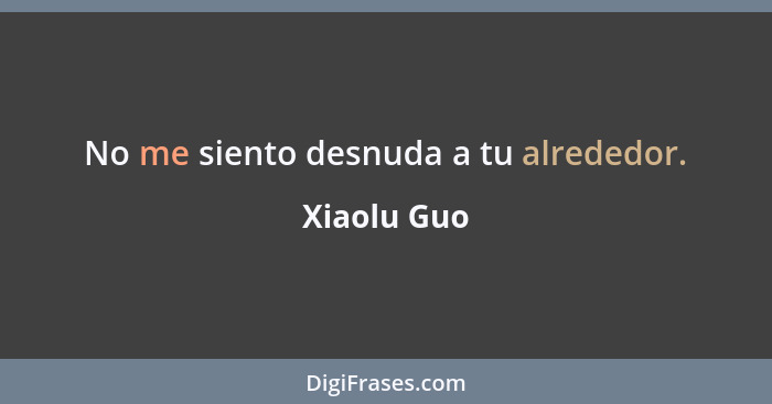 No me siento desnuda a tu alrededor.... - Xiaolu Guo