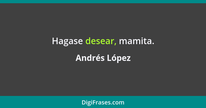 Hagase desear, mamita.... - Andrés López