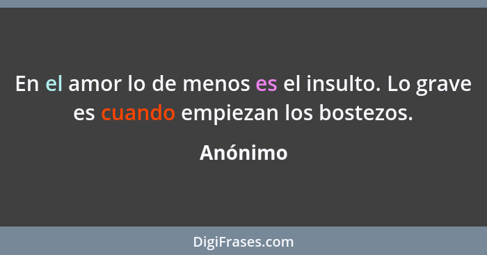 En el amor lo de menos es el insulto. Lo grave es cuando empiezan los bostezos.... - Anónimo