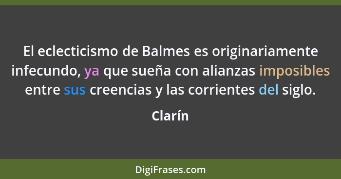 El eclecticismo de Balmes es originariamente infecundo, ya que sueña con alianzas imposibles entre sus creencias y las corrientes del siglo.... - Clarín
