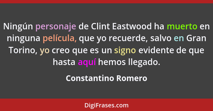 Ningún personaje de Clint Eastwood ha muerto en ninguna película, que yo recuerde, salvo en Gran Torino, yo creo que es un signo... - Constantino Romero