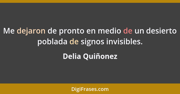 Me dejaron de pronto en medio de un desierto poblada de signos invisibles.... - Delia Quiñonez