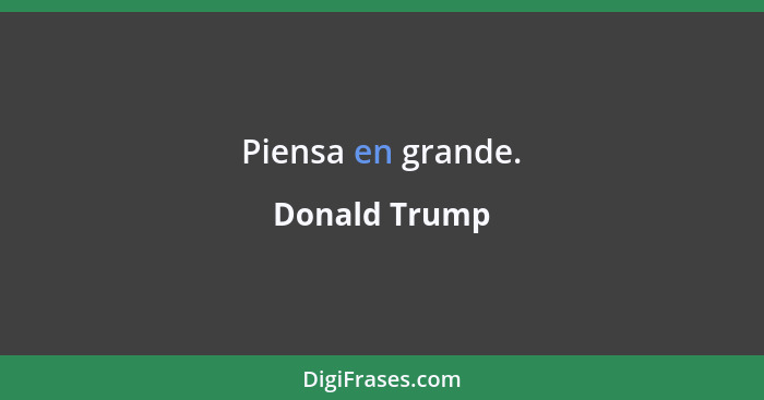 Piensa en grande.... - Donald Trump