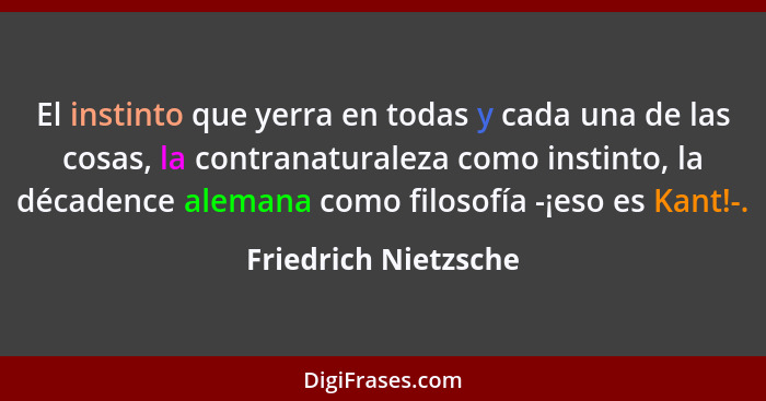 El instinto que yerra en todas y cada una de las cosas, la contranaturaleza como instinto, la décadence alemana como filosofía -... - Friedrich Nietzsche