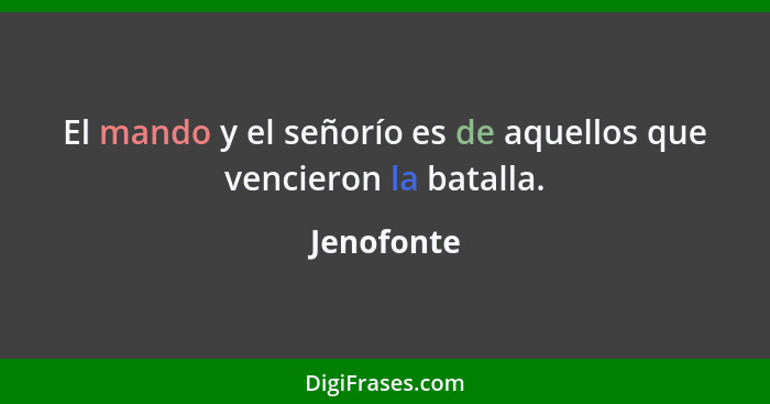 El mando y el señorío es de aquellos que vencieron la batalla.... - Jenofonte