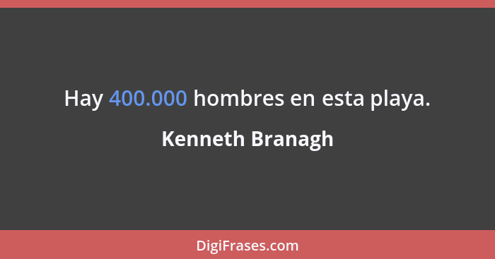 Hay 400.000 hombres en esta playa.... - Kenneth Branagh