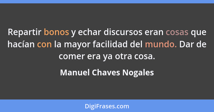 Repartir bonos y echar discursos eran cosas que hacían con la mayor facilidad del mundo. Dar de comer era ya otra cosa.... - Manuel Chaves Nogales