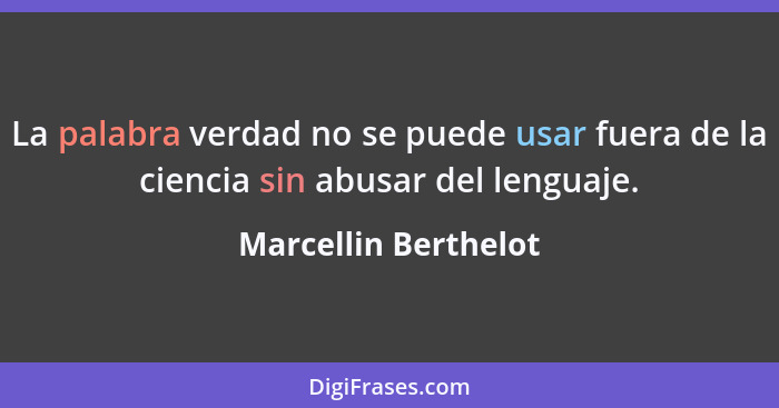 La palabra verdad no se puede usar fuera de la ciencia sin abusar del lenguaje.... - Marcellin Berthelot