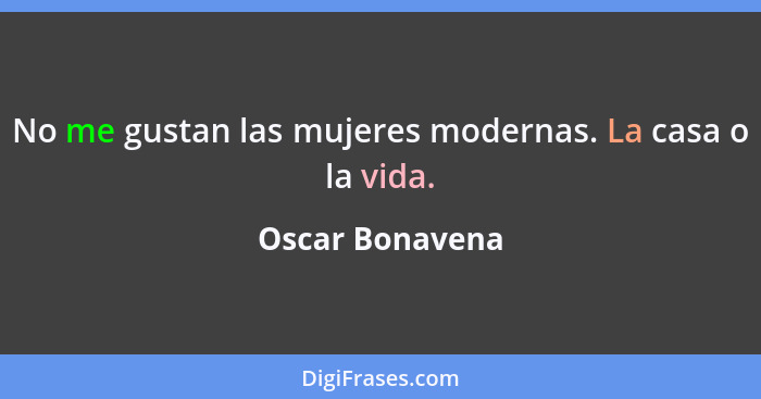 No me gustan las mujeres modernas. La casa o la vida.... - Oscar Bonavena