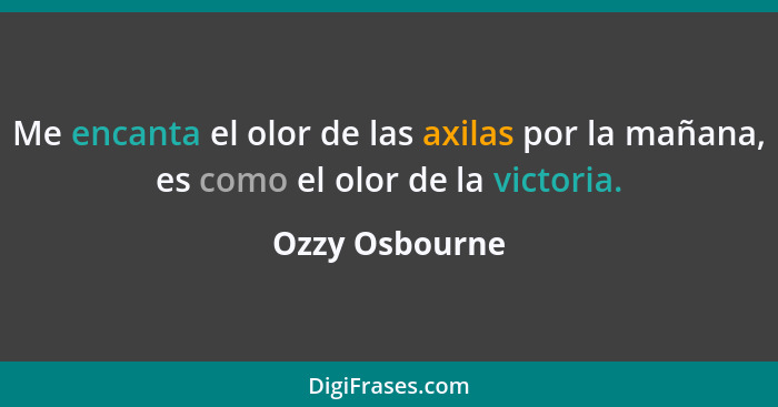 Me encanta el olor de las axilas por la mañana, es como el olor de la victoria.... - Ozzy Osbourne