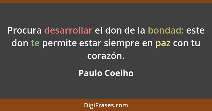 Procura desarrollar el don de la bondad: este don te permite estar siempre en paz con tu corazón.... - Paulo Coelho