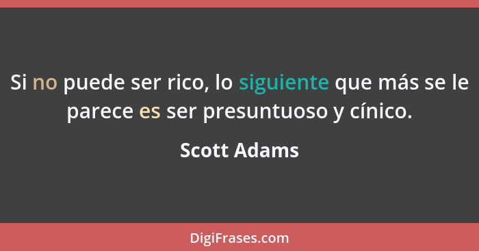 Si no puede ser rico, lo siguiente que más se le parece es ser presuntuoso y cínico.... - Scott Adams