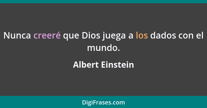 Nunca creeré que Dios juega a los dados con el mundo.... - Albert Einstein