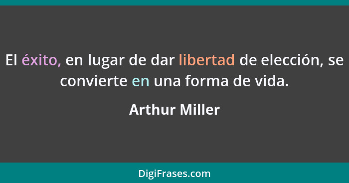 El éxito, en lugar de dar libertad de elección, se convierte en una forma de vida.... - Arthur Miller