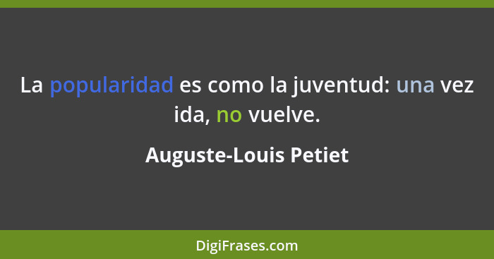 La popularidad es como la juventud: una vez ida, no vuelve.... - Auguste-Louis Petiet