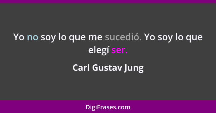 Yo no soy lo que me sucedió. Yo soy lo que elegí ser.... - Carl Gustav Jung