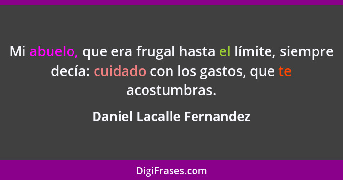 Mi abuelo, que era frugal hasta el límite, siempre decía: cuidado con los gastos, que te acostumbras.... - Daniel Lacalle Fernandez