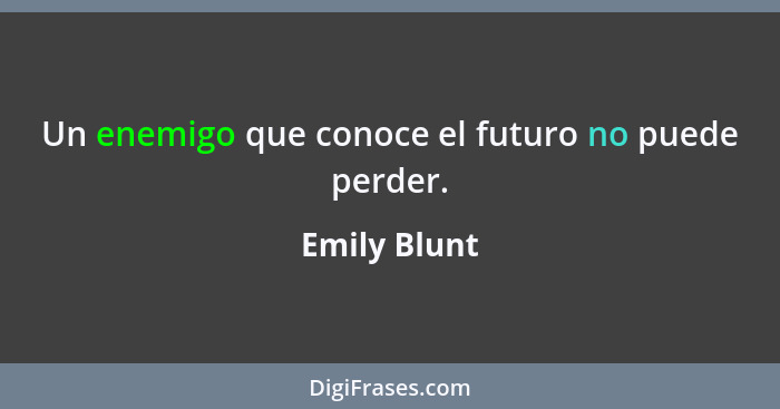 Un enemigo que conoce el futuro no puede perder.... - Emily Blunt