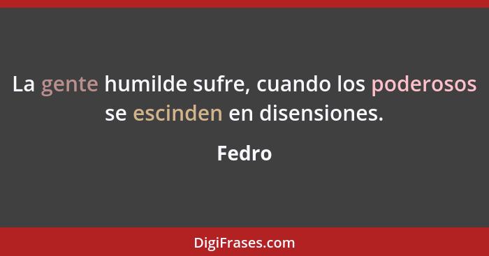 La gente humilde sufre, cuando los poderosos se escinden en disensiones.... - Fedro