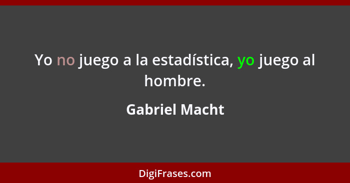 Yo no juego a la estadística, yo juego al hombre.... - Gabriel Macht