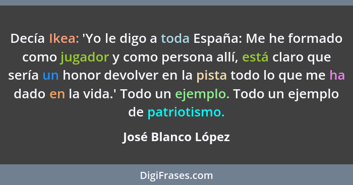 Decía Ikea: 'Yo le digo a toda España: Me he formado como jugador y como persona allí, está claro que sería un honor devolver en l... - José Blanco López