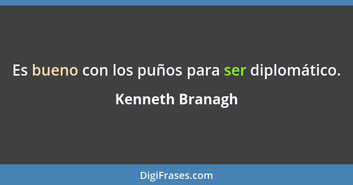 Es bueno con los puños para ser diplomático.... - Kenneth Branagh