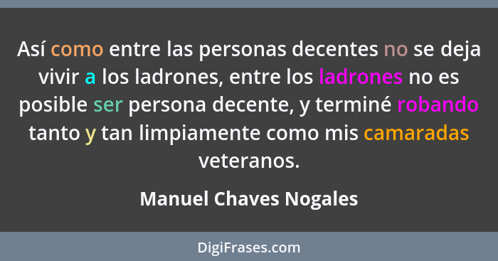 Así como entre las personas decentes no se deja vivir a los ladrones, entre los ladrones no es posible ser persona decente, y... - Manuel Chaves Nogales