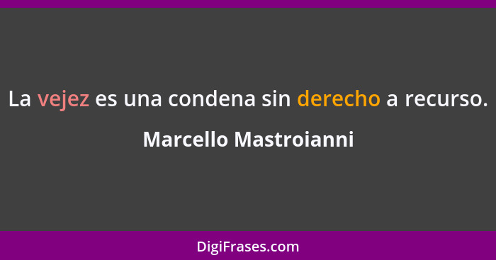 La vejez es una condena sin derecho a recurso.... - Marcello Mastroianni