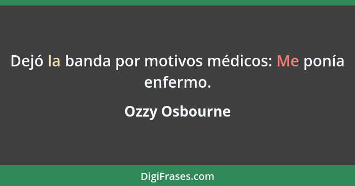 Dejó la banda por motivos médicos: Me ponía enfermo.... - Ozzy Osbourne