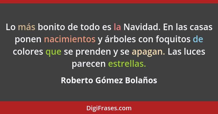 Lo más bonito de todo es la Navidad. En las casas ponen nacimientos y árboles con foquitos de colores que se prenden y se apag... - Roberto Gómez Bolaños