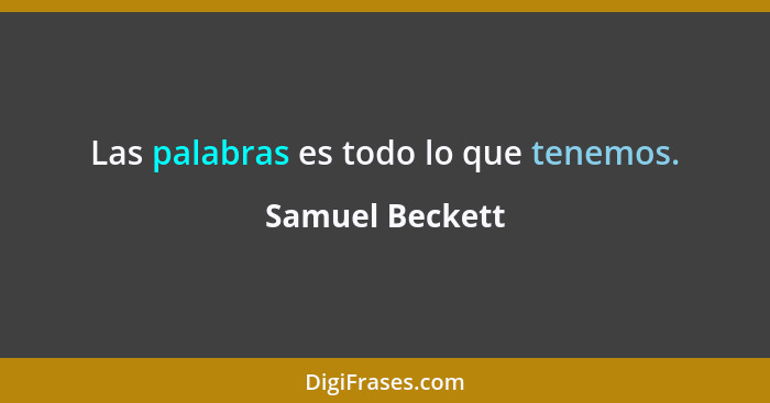 Las palabras es todo lo que tenemos.... - Samuel Beckett
