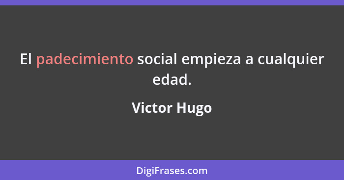 El padecimiento social empieza a cualquier edad.... - Victor Hugo