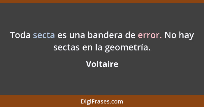 Toda secta es una bandera de error. No hay sectas en la geometría.... - Voltaire