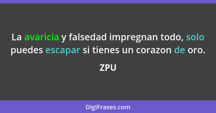 La avaricia y falsedad impregnan todo, solo puedes escapar si tienes un corazon de oro.... - ZPU