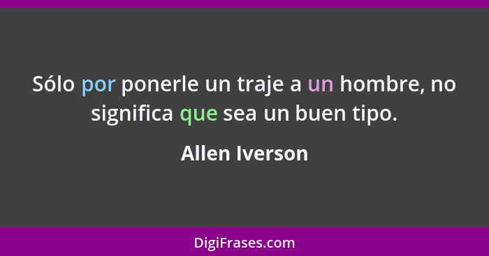 Sólo por ponerle un traje a un hombre, no significa que sea un buen tipo.... - Allen Iverson