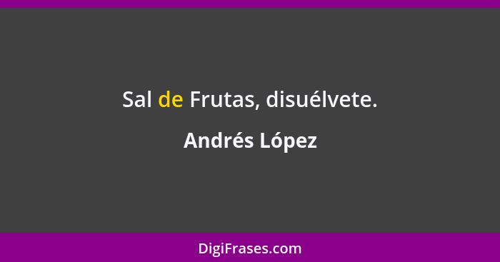Sal de Frutas, disuélvete.... - Andrés López