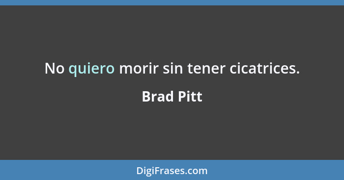 No quiero morir sin tener cicatrices.... - Brad Pitt
