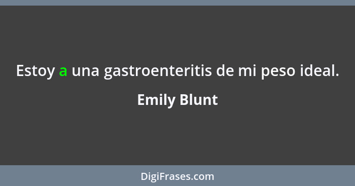 Estoy a una gastroenteritis de mi peso ideal.... - Emily Blunt