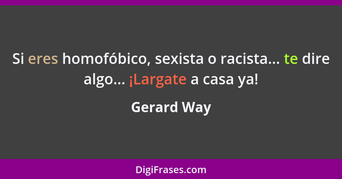 Si eres homofóbico, sexista o racista... te dire algo... ¡Largate a casa ya!... - Gerard Way