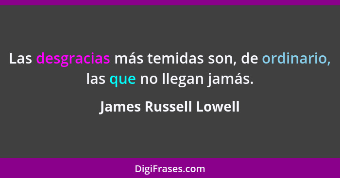 Las desgracias más temidas son, de ordinario, las que no llegan jamás.... - James Russell Lowell
